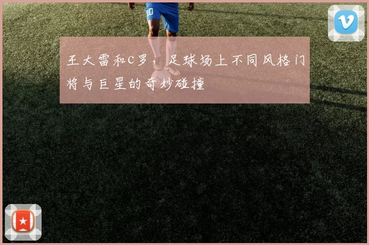 王大雷和c罗，足球场上不同风格门将与巨星的奇妙碰撞