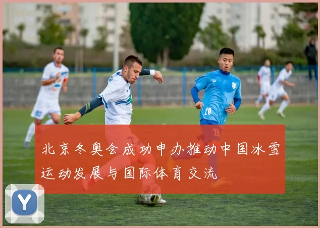 北京冬奥会成功申办推动中国冰雪运动发展与国际体育交流