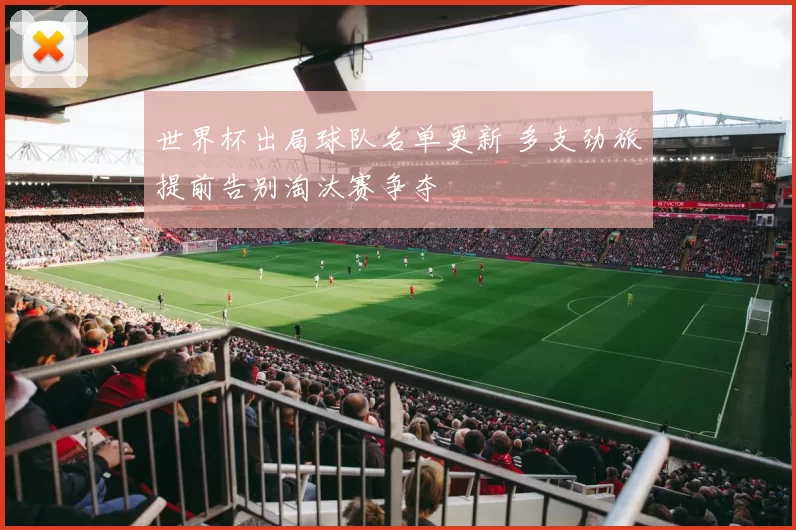 世界杯出局球队名单更新 多支劲旅提前告别淘汰赛争夺