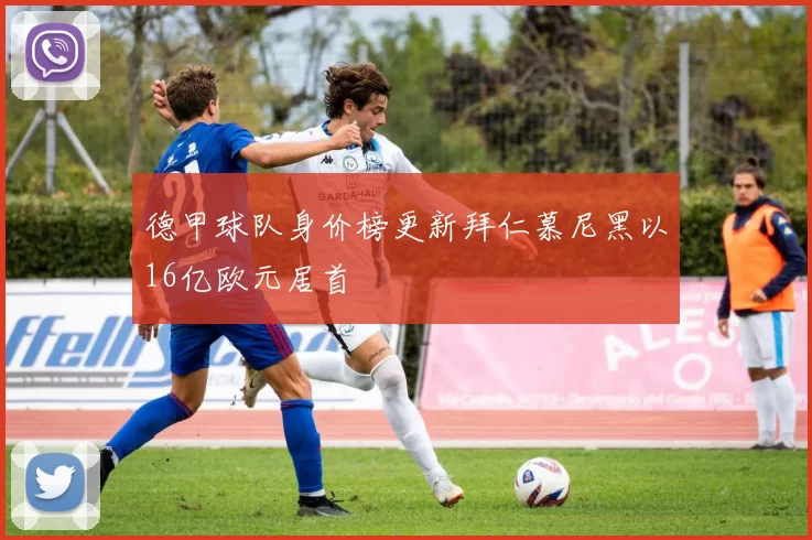 德甲球队身价榜更新拜仁慕尼黑以16亿欧元居首