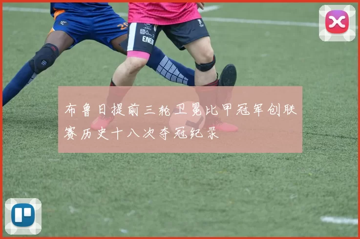 布鲁日提前三轮卫冕比甲冠军创联赛历史十八次夺冠纪录