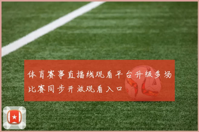 体育赛事直播线观看平台升级多场比赛同步开放观看入口