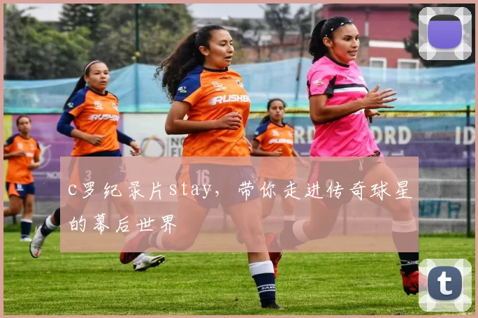 c罗纪录片stay，带你走进传奇球星的幕后世界