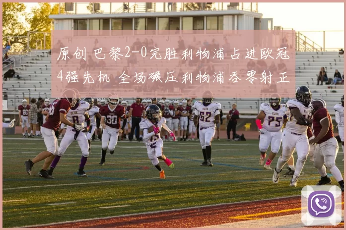 原创 巴黎2-0完胜利物浦占进欧冠4强先机 全场碾压利物浦吞零射正耻辱