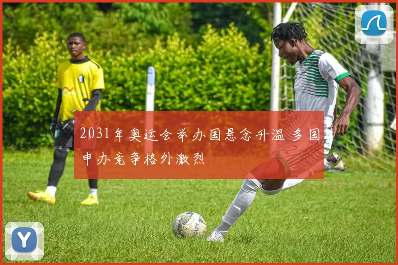2031年奥运会举办国悬念升温 多国申办竞争格外激烈