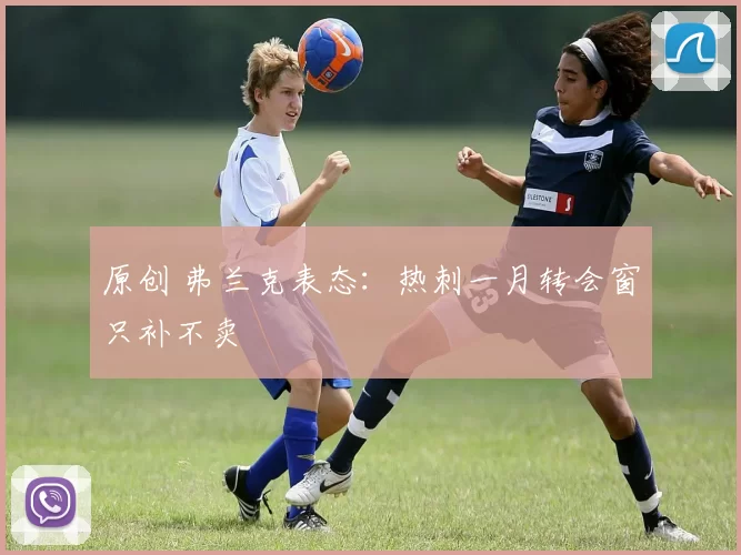 原创 弗兰克表态：热刺一月转会窗只补不卖