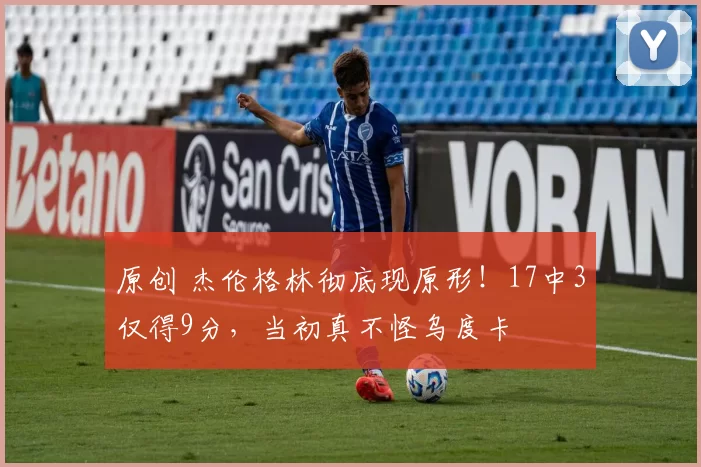 原创 杰伦格林彻底现原形!17中3仅得9分,当初真不怪乌度卡