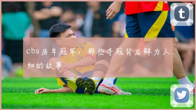 cba历年冠军，那些夺冠背后鲜为人知的故事