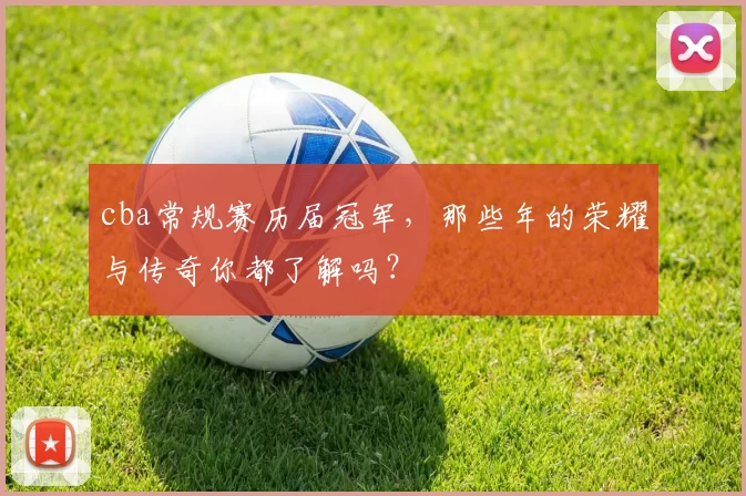 cba常规赛历届冠军，那些年的荣耀与传奇你都了解吗？