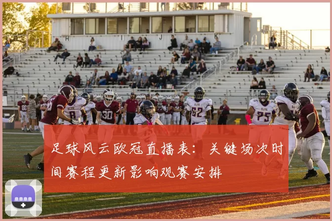 足球风云欧冠直播表：关键场次时间赛程更新影响观赛安排