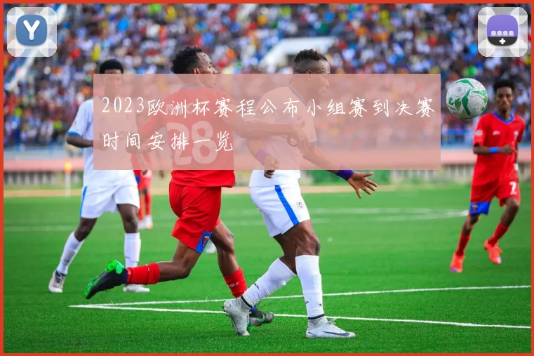 2023欧洲杯赛程公布小组赛到决赛时间安排一览