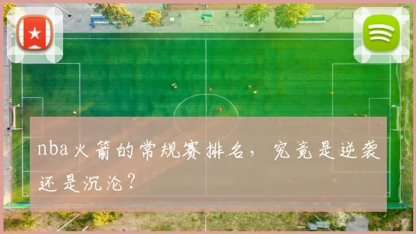 nba火箭的常规赛排名，究竟是逆袭还是沉沦？