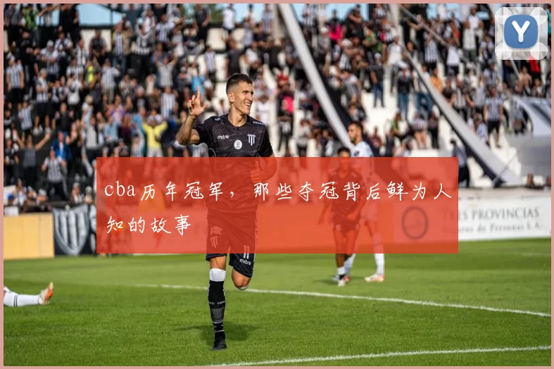 cba历年冠军，那些夺冠背后鲜为人知的故事