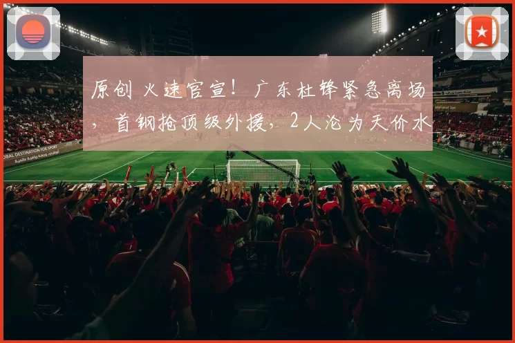 原创 火速官宣！广东杜锋紧急离场，首钢抢顶级外援，2人沦为天价水货